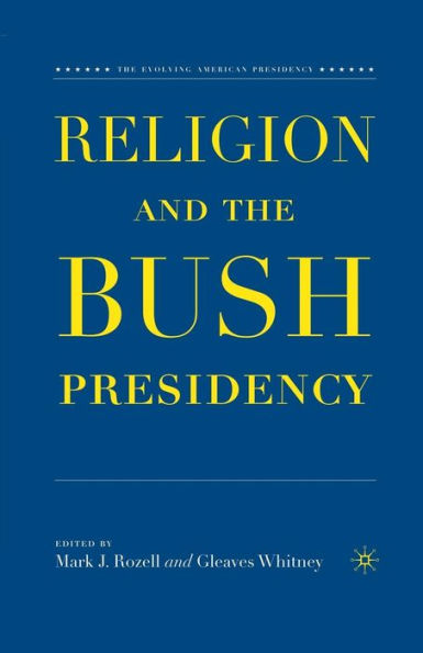 Religion And The Bush Presidency (The Evolving American Presidency)