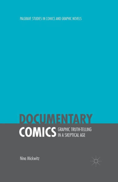 Documentary Comics: Graphic Truth-Telling In A Skeptical Age (Palgrave Studies In Comics And Graphic Novels)