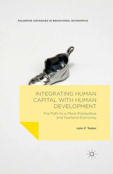 Integrating Human Capital With Human Development: The Path To A More Productive And Humane Economy (Palgrave Advances In Behavioral Economics)