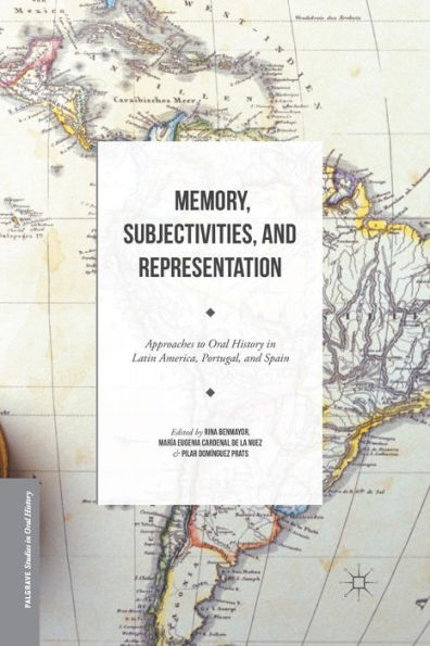 Memory, Subjectivities, And Representation: Approaches To Oral History In Latin America, Portugal, And Spain (Palgrave Studies In Oral History)
