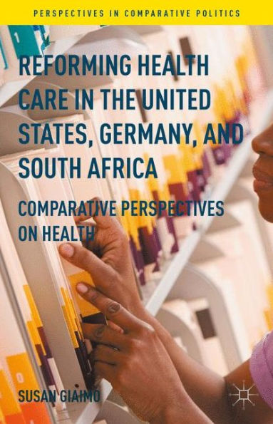 Reforming Health Care In The United States, Germany, And South Africa: Comparative Perspectives On Health (Perspectives In Comparative Politics)