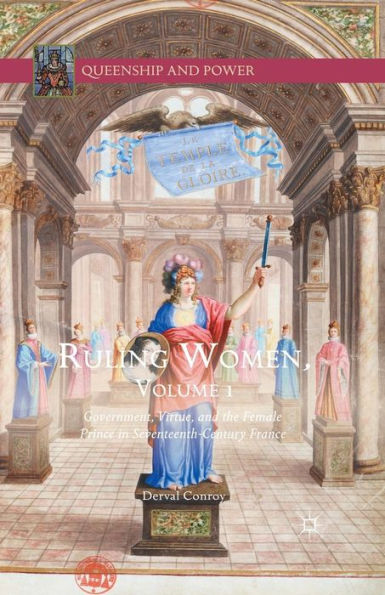 Ruling Women, Volume 1: Government, Virtue, And The Female Prince In Seventeenth-Century France (Queenship And Power)