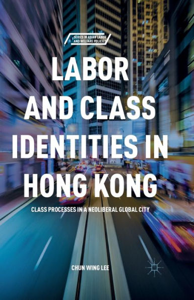 Labor And Class Identities In Hong Kong: Class Processes In A Neoliberal Global City (Series In Asian Labor And Welfare Policies)