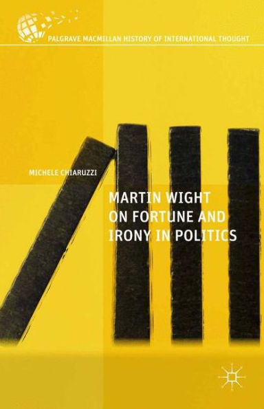 Martin Wight On Fortune And Irony In Politics (The Palgrave Macmillan History Of International Thought)