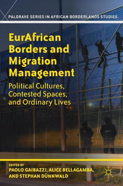 Eurafrican Borders And Migration Management: Political Cultures, Contested Spaces, And Ordinary Lives (Palgrave Series In African Borderlands Studies)
