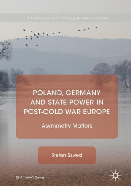 Poland, Germany And State Power In Post-Cold War Europe: Asymmetry Matters (St Antony's Series)