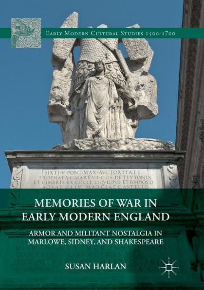 Memories Of War In Early Modern England: Armor And Militant Nostalgia In Marlowe, Sidney, And Shakespeare (Early Modern Cultural Studies 1500?700)