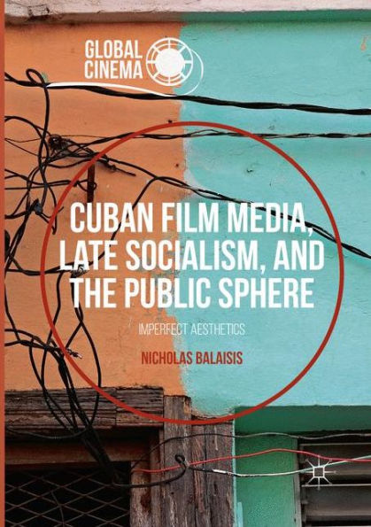 Cuban Film Media, Late Socialism, And The Public Sphere: Imperfect Aesthetics (Global Cinema)