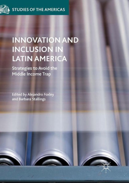 Innovation And Inclusion In Latin America: Strategies To Avoid The Middle Income Trap (Studies Of The Americas)