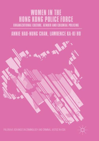 Women In The Hong Kong Police Force: Organizational Culture, Gender And Colonial Policing (Palgrave Advances In Criminology And Criminal Justice In Asia)