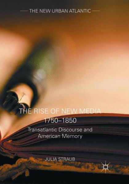 The Rise Of New Media 1750?850: Transatlantic Discourse And American Memory (The New Urban Atlantic)