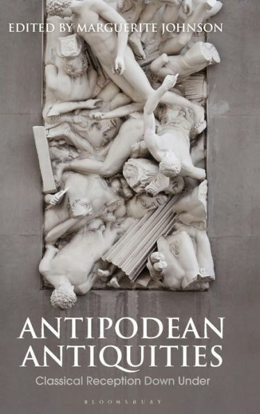 Antipodean Antiquities: Classical Reception Down Under (Bloomsbury Studies In Classical Reception)