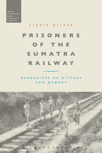 Prisoners Of The Sumatra Railway: Narratives Of History And Memory (War, Culture And Society)