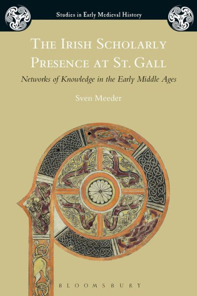 The Irish Scholarly Presence At St. Gall: Networks Of Knowledge In The Early Middle Ages (Studies In Early Medieval History)