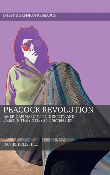 Peacock Revolution: American Masculine Identity And Dress In The Sixties And Seventies (Dress And Fashion Research)