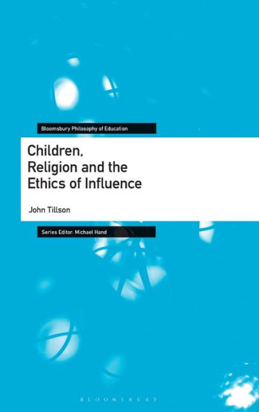 Children, Religion And The Ethics Of Influence (Bloomsbury Philosophy Of Education)