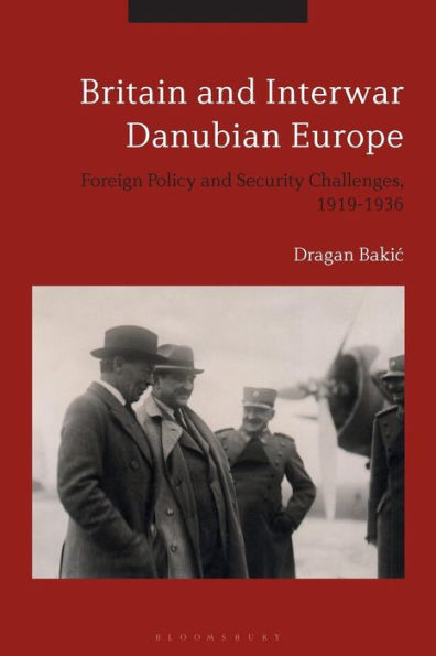 Britain And Interwar Danubian Europe: Foreign Policy And Security Challenges, 1919-1936