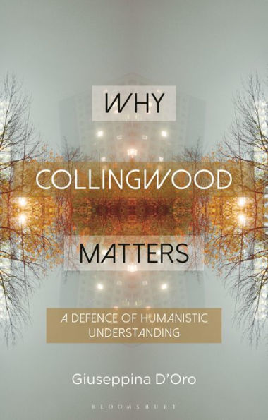 Why Collingwood Matters: A Defence Of Humanistic Understanding (Why Philosophy Matters)
