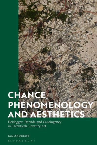 Chance, Phenomenology And Aesthetics: Heidegger, Derrida And Contingency In Twentieth Century Art