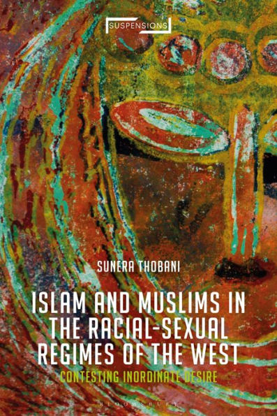 Contesting Islam, Constructing Race And Sexuality: The Inordinate Desire Of The West (Suspensions: Contemporary Middle Eastern And Islamicate Thought)