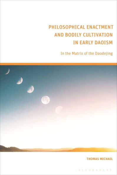 Philosophical Enactment And Bodily Cultivation In Early Daoism: In The Matrix Of The Daodejing