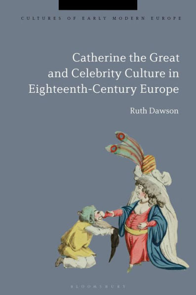 Catherine The Great And The Culture Of Celebrity In The Eighteenth Century (Cultures Of Early Modern Europe)