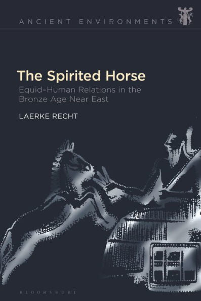 Spirited Horse, The: Equid?Uman Relations In The Bronze Age Near East (Ancient Environments)
