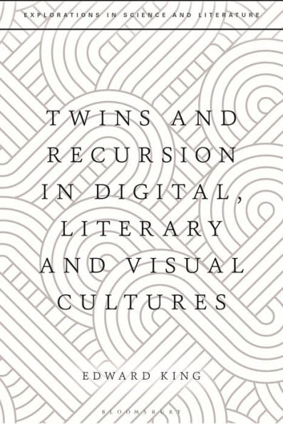 Twins And Recursion In Digital, Literary And Visual Cultures (Explorations In Science And Literature)