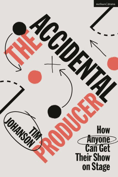 Accidental Producer, The: How Anyone Can Get Their Show On Stage