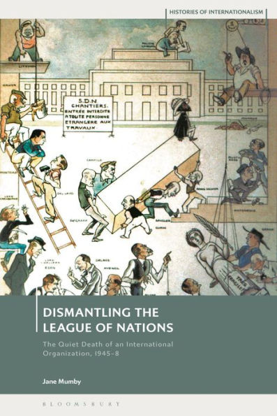 Dismantling The League Of Nations: The Quiet Death Of An International Organization, 1945-8 (Histories Of Internationalism)
