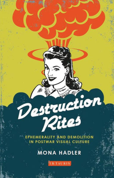 Destruction Rites: Ephemerality And Demolition In Postwar Visual Culture