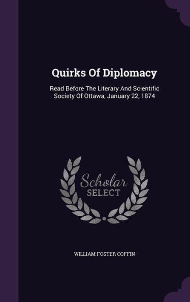 Quirks Of Diplomacy: Read Before The Literary And Scientific Society Of Ottawa, January 22, 1874