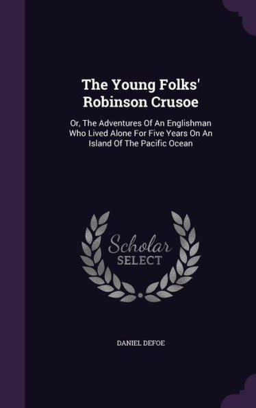 The Young Folks' Robinson Crusoe: Or, The Adventures Of An Englishman Who Lived Alone For Five Years On An Island Of The Pacific Ocean