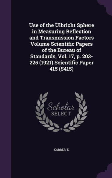 Use Of The Ulbricht Sphere In Measuring Reflection And Transmission Factors Volume Scientific Papers Of The Bureau Of Standards, Vol. 17, P. 203-225 (1921) Scientific Paper 415 (S415)