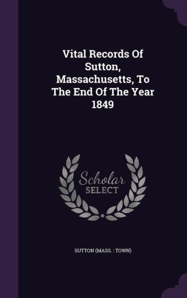Vital Records Of Sutton, Massachusetts, To The End Of The Year 1849