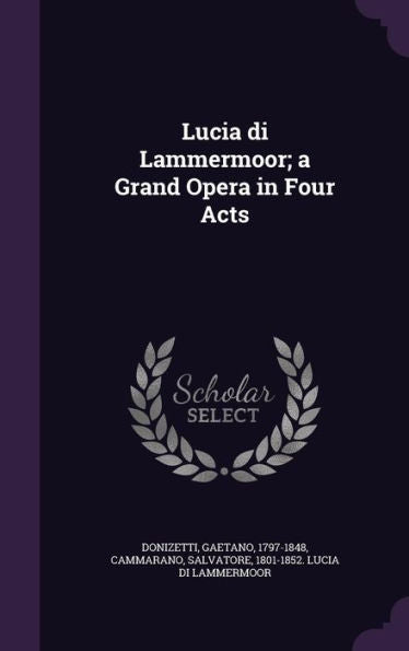 Lucia Di Lammermoor; A Grand Opera In Four Acts