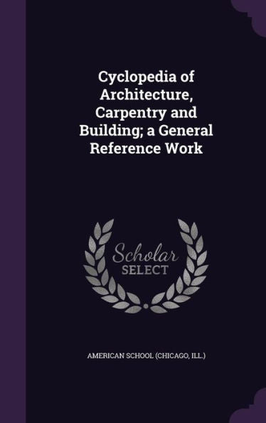 Cyclopedia Of Architecture, Carpentry And Building; A General Reference Work