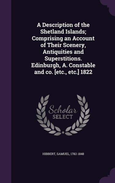 A Description Of The Shetland Islands; Comprising An Account Of Their Scenery, Antiquities And Superstitions. Edinburgh, A. Constable And Co. [Etc., Etc.] 1822