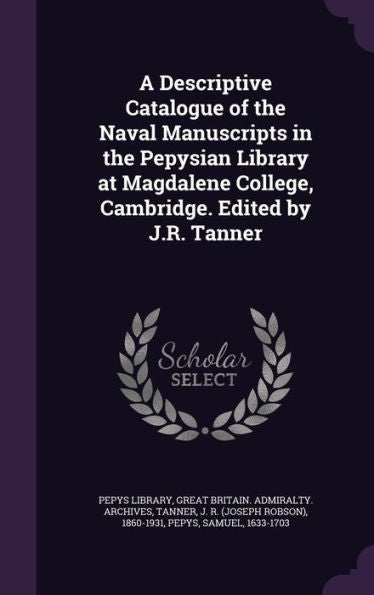 A Descriptive Catalogue Of The Naval Manuscripts In The Pepysian Library At Magdalene College, Cambridge. Edited By J.R. Tanner