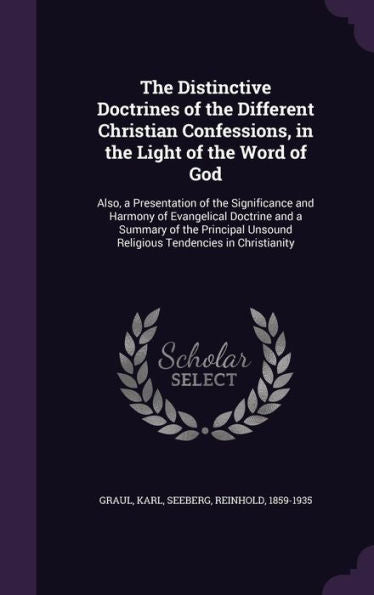 The Distinctive Doctrines Of The Different Christian Confessions, In The Light Of The Word Of God: Also, A Presentation Of The Significance And ... Unsound Religious Tendencies In Christianity