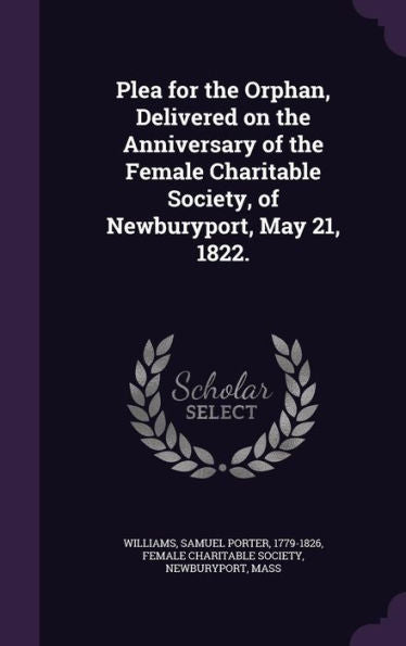 Plea For The Orphan, Delivered On The Anniversary Of The Female Charitable Society, Of Newburyport, May 21, 1822.