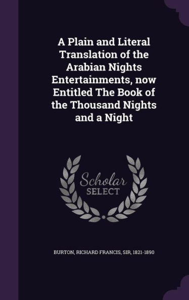 A Plain And Literal Translation Of The Arabian Nights Entertainments, Now Entitled The Book Of The Thousand Nights And A Night