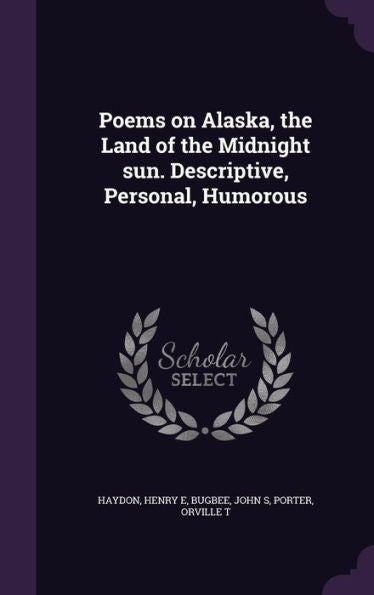 Poems On Alaska, The Land Of The Midnight Sun. Descriptive, Personal, Humorous
