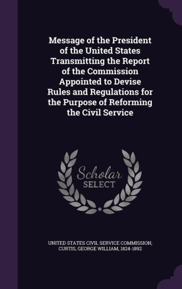 Message Of The President Of The United States Transmitting The Report Of The Commission Appointed To Devise Rules And Regulations For The Purpose Of Reforming The Civil Service