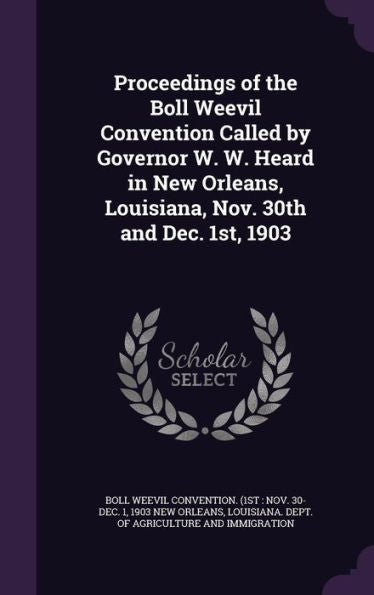 Proceedings Of The Boll Weevil Convention Called By Governor W. W. Heard In New Orleans, Louisiana, Nov. 30Th And Dec. 1St, 1903