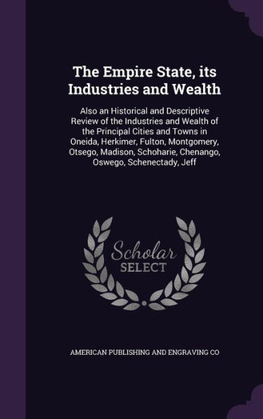 The Empire State, Its Industries And Wealth: Also An Historical And Descriptive Review Of The Industries And Wealth Of The Principal Cities And Towns ... Chenango, Oswego, Schenectady, Jeff