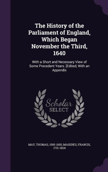 The History Of The Parliament Of England, Which Began November The Third, 1640: With A Short And Necessary View Of Some Precedent Years. [Edited, With An Appendix