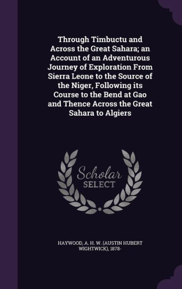 Through Timbuctu And Across The Great Sahara; An Account Of An Adventurous Journey Of Exploration From Sierra Leone To The Source Of The Niger, ... And Thence Across The Great Sahara To Algiers
