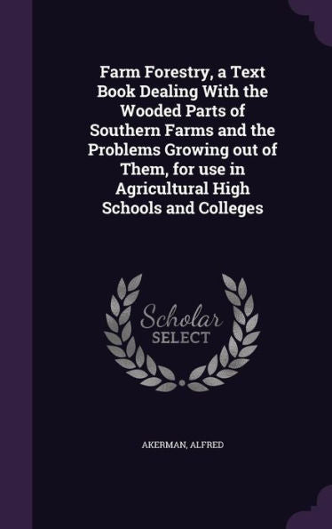 Farm Forestry, A Text Book Dealing With The Wooded Parts Of Southern Farms And The Problems Growing Out Of Them, For Use In Agricultural High Schools And Colleges