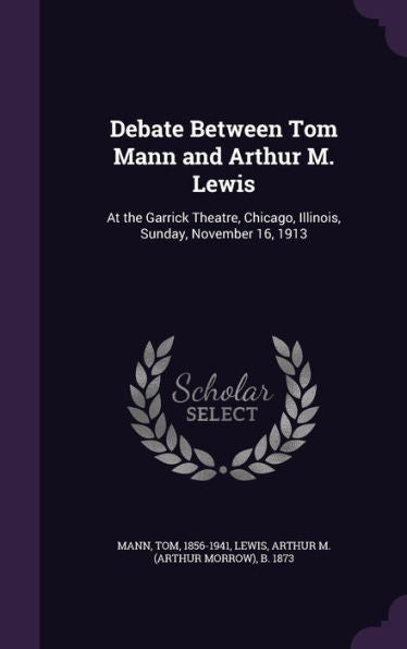 Debate Between Tom Mann And Arthur M. Lewis: At The Garrick Theatre, Chicago, Illinois, Sunday, November 16, 1913